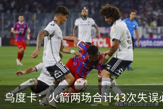 乌度卡：火箭两场合计43次失误必须改&弗拉格已经显露潜力