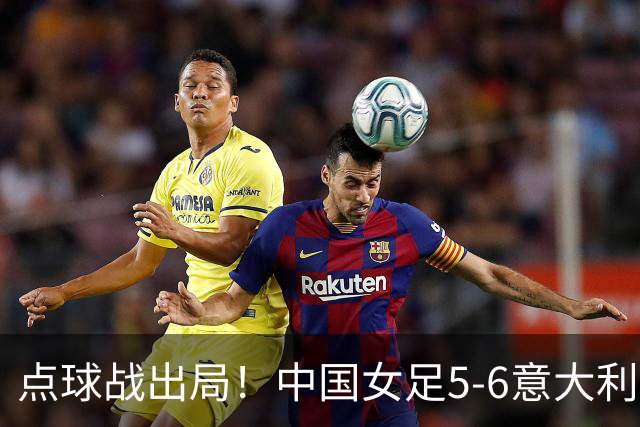 点球战出局！中国女足5-6意大利无缘U20世界杯8强 刘晨6神扑难救主
